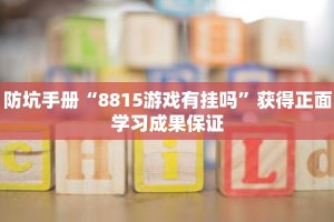 防坑手册“8815游戏有挂吗”获得正面学习成果保证