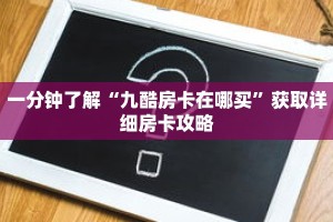 一分钟了解“九酷房卡在哪买”获取详细房卡攻略
