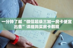 一分钟了解“微信超级三加一房卡便宜出售”详细购买房卡教程