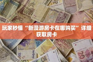 玩家秒懂“新漫游房卡在哪购买”详细获取房卡