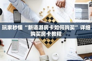 玩家秒懂“新道游房卡如何购买”详细购买房卡教程