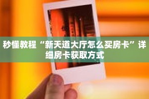 秒懂教程“新天道大厅怎么买房卡”详细房卡获取方式