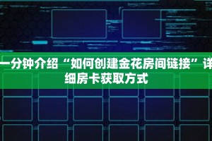 一分钟介绍“如何创建金花房间链接”详细房卡获取方式