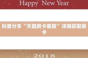 科普分享“天酷房卡客服”详细获取房卡