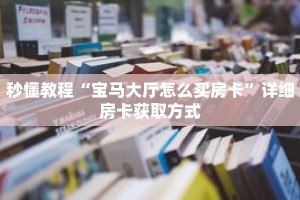 秒懂教程“宝马大厅怎么买房卡”详细房卡获取方式