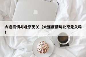 大连疫情与北京无关（大连疫情与北京无关吗）