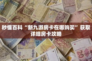 秒懂百科“新九游房卡在哪购买”获取详细房卡攻略