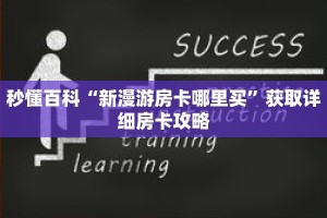 秒懂百科“新漫游房卡哪里买”获取详细房卡攻略