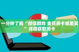 一分钟了解“微信群炸 金花房卡哪里买”详细获取房卡