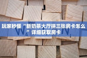 玩家秒懂“新奶茶大厅拼三张房卡怎么”详细获取房卡