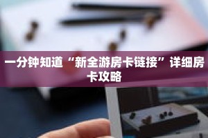 一分钟知道“新全游房卡链接”详细房卡攻略