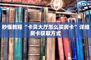 秒懂教程“卡贝大厅怎么买房卡”详细房卡获取方式