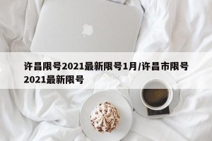 许昌限号2021最新限号1月/许昌市限号2021最新限号