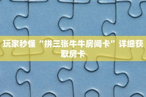 玩家秒懂“拼三张牛牛房间卡”详细获取房卡
