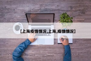 【上海疫情情况,上海,疫情情况】
