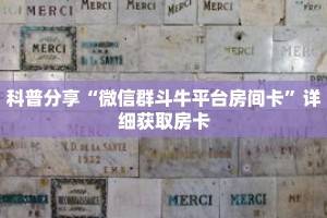 科普分享“微信群斗牛平台房间卡”详细获取房卡