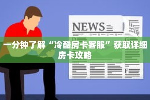 一分钟了解“冷酷房卡客服”获取详细房卡攻略
