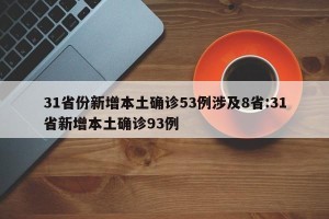 31省份新增本土确诊53例涉及8省:31省新增本土确诊93例