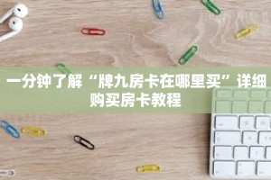 一分钟了解“牌九房卡在哪里买”详细购买房卡教程