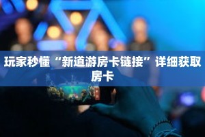 玩家秒懂“新道游房卡链接”详细获取房卡