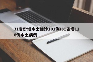 31省份增本土确诊101例/31省增126例本土病例