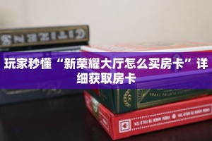 玩家秒懂“新荣耀大厅怎么买房卡”详细获取房卡