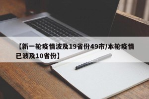 【新一轮疫情波及19省份49市/本轮疫情已波及10省份】