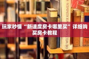 玩家秒懂“新速度房卡哪里买”详细购买房卡教程