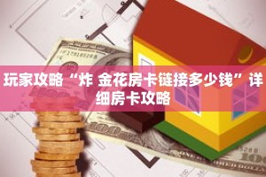 玩家攻略“炸 金花房卡链接多少钱”详细房卡攻略