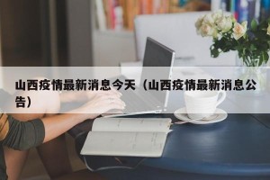 山西疫情最新消息今天（山西疫情最新消息公告）
