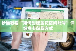 秒懂教程“如何创建金花房间账号”详细房卡获取方式