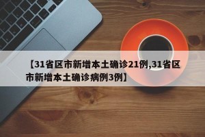 【31省区市新增本土确诊21例,31省区市新增本土确诊病例3例】