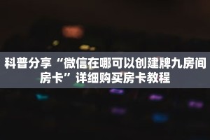 科普分享“微信在哪可以创建牌九房间房卡”详细购买房卡教程