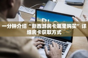 一分钟介绍“新西游房卡哪里购买”详细房卡获取方式