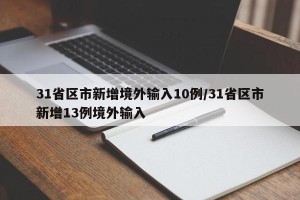 31省区市新增境外输入10例/31省区市新增13例境外输入