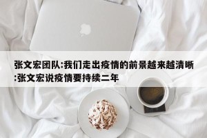 张文宏团队:我们走出疫情的前景越来越清晰:张文宏说疫情要持续二年