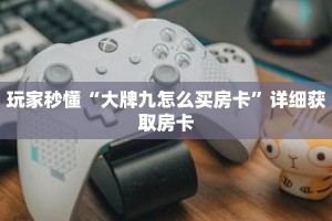玩家秒懂“大牌九怎么买房卡”详细获取房卡