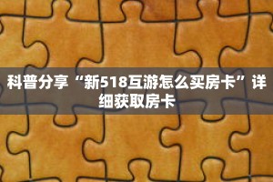 科普分享“新518互游怎么买房卡”详细获取房卡