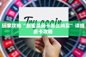 玩家攻略“新蜜瓜房卡怎么购买”详细房卡攻略
