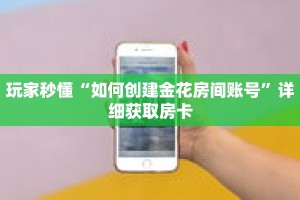 玩家秒懂“如何创建金花房间账号”详细获取房卡