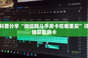 科普分享“微信群斗牛房卡在哪里买”详细获取房卡