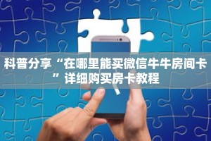 科普分享“在哪里能买微信牛牛房间卡”详细购买房卡教程