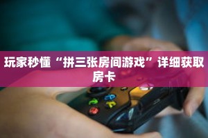 玩家秒懂“拼三张房间游戏”详细获取房卡
