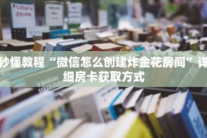 秒懂教程“微信怎么创建炸金花房间”详细房卡获取方式