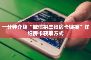 一分钟介绍“微信拼三张房卡链接”详细房卡获取方式
