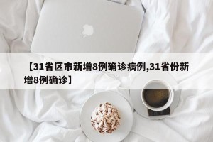 【31省区市新增8例确诊病例,31省份新增8例确诊】