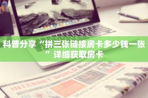 科普分享“拼三张链接房卡多少钱一张”详细获取房卡