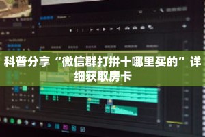 科普分享“微信群打拼十哪里买的”详细获取房卡