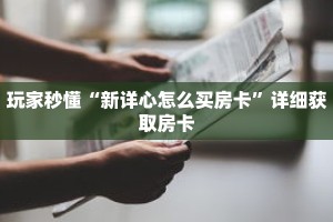玩家秒懂“新详心怎么买房卡”详细获取房卡