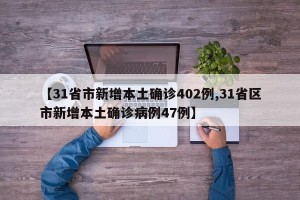 【31省市新增本土确诊402例,31省区市新增本土确诊病例47例】